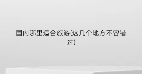 国内哪里适合旅游(这几个地方不容错过)