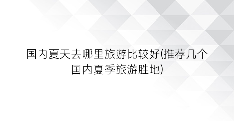 国内夏天去哪里旅游比较好(推荐几个国内夏季旅游胜地)
