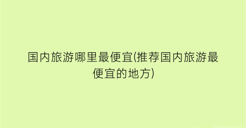 国内旅游哪里最便宜(推荐国内旅游最便宜的地方)