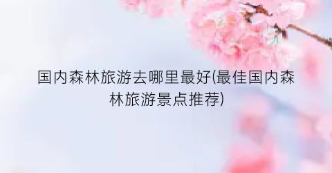 国内森林旅游去哪里最好(最佳国内森林旅游景点推荐)