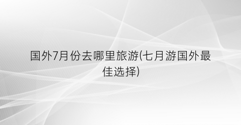 国外7月份去哪里旅游(七月游国外最佳选择)
