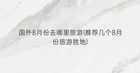 国外8月份去哪里旅游(推荐几个8月份旅游胜地)