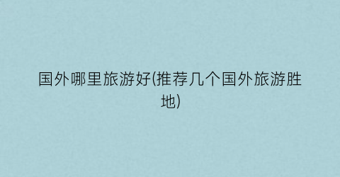 国外哪里旅游好(推荐几个国外旅游胜地)