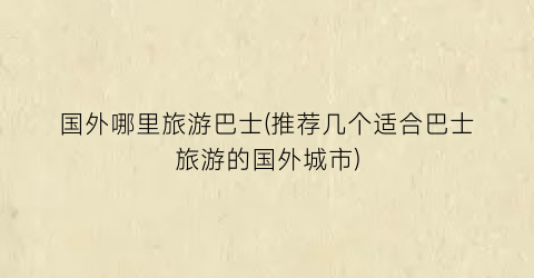 国外哪里旅游巴士(推荐几个适合巴士旅游的国外城市)