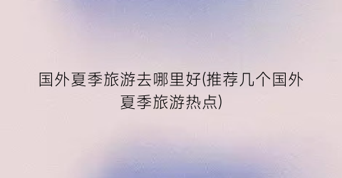 国外夏季旅游去哪里好(推荐几个国外夏季旅游热点)