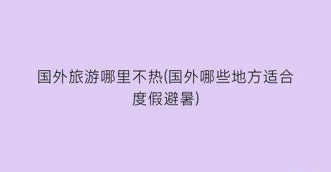国外旅游哪里不热(国外哪些地方适合度假避暑)