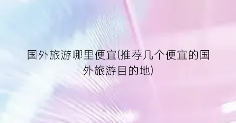 国外旅游哪里便宜(推荐几个便宜的国外旅游目的地)