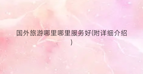 国外旅游哪里哪里服务好(附详细介绍)
