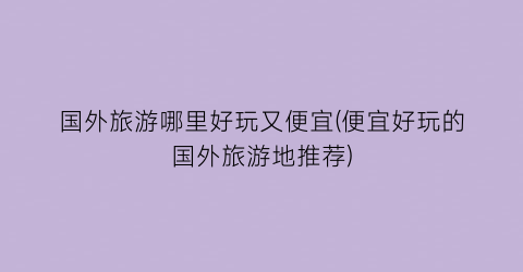 国外旅游哪里好玩又便宜(便宜好玩的国外旅游地推荐)