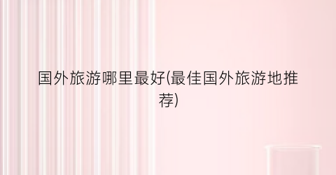 国外旅游哪里最好(最佳国外旅游地推荐)