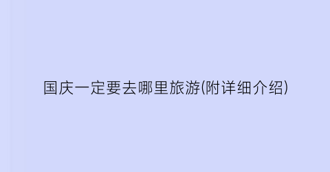 国庆一定要去哪里旅游(附详细介绍)