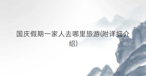 国庆假期一家人去哪里旅游(附详细介绍)