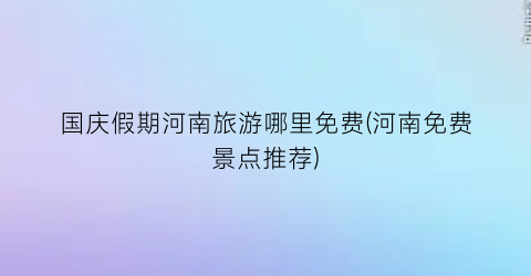 国庆假期河南旅游哪里免费(河南免费景点推荐)
