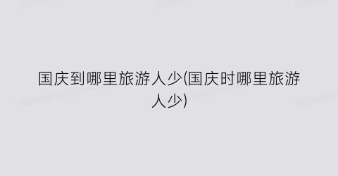 国庆到哪里旅游人少(国庆时哪里旅游人少)