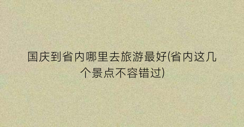 国庆到省内哪里去旅游最好(省内这几个景点不容错过)