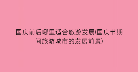 国庆前后哪里适合旅游发展(国庆节期间旅游城市的发展前景)