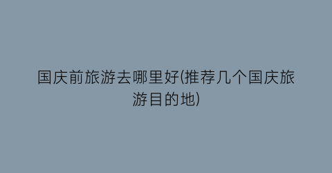 国庆前旅游去哪里好(推荐几个国庆旅游目的地)