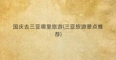 国庆去三亚哪里旅游(三亚旅游景点推荐)