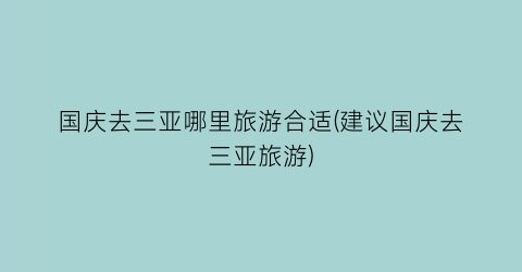 国庆去三亚哪里旅游合适(建议国庆去三亚旅游)