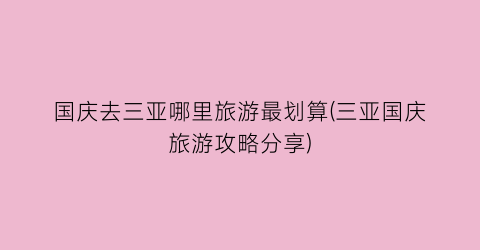 国庆去三亚哪里旅游最划算(三亚国庆旅游攻略分享)
