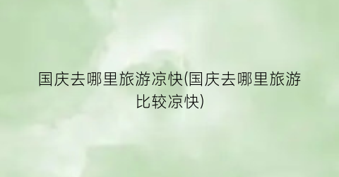 国庆去哪里旅游凉快(国庆去哪里旅游比较凉快)