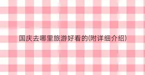 国庆去哪里旅游好看的(附详细介绍)