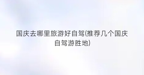 国庆去哪里旅游好自驾(推荐几个国庆自驾游胜地)