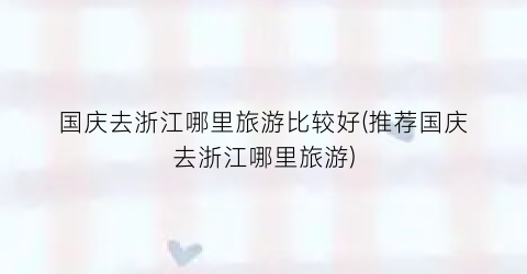 国庆去浙江哪里旅游比较好(推荐国庆去浙江哪里旅游)