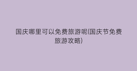 国庆哪里可以免费旅游呢(国庆节免费旅游攻略)
