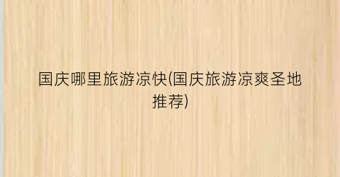 国庆哪里旅游凉快(国庆旅游凉爽圣地推荐)