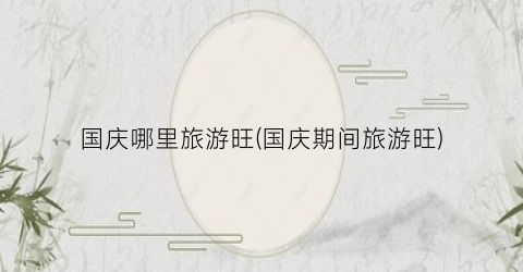 国庆哪里旅游旺(国庆期间旅游旺)