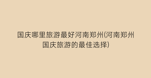 国庆哪里旅游最好河南郑州(河南郑州国庆旅游的最佳选择)