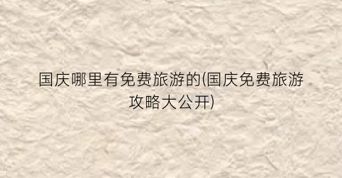 国庆哪里有免费旅游的(国庆免费旅游攻略大公开)