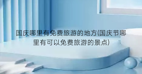 国庆哪里有免费旅游的地方(国庆节哪里有可以免费旅游的景点)
