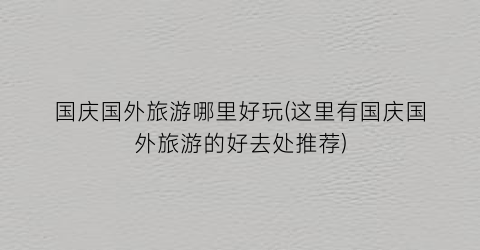 国庆国外旅游哪里好玩(这里有国庆国外旅游的好去处推荐)