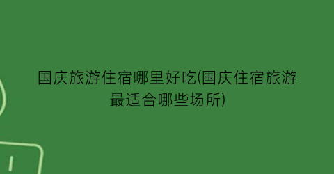 国庆旅游住宿哪里好吃(国庆住宿旅游最适合哪些场所)