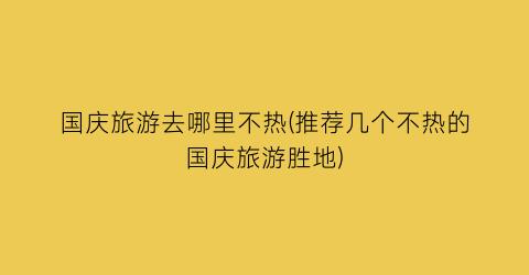 国庆旅游去哪里不热(推荐几个不热的国庆旅游胜地)