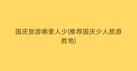国庆旅游哪里人少(推荐国庆少人旅游胜地)