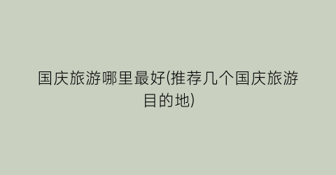 国庆旅游哪里最好(推荐几个国庆旅游目的地)