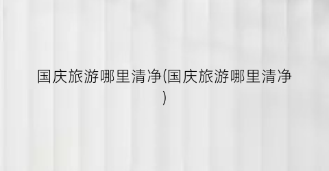 国庆旅游哪里清净(国庆旅游哪里清净)