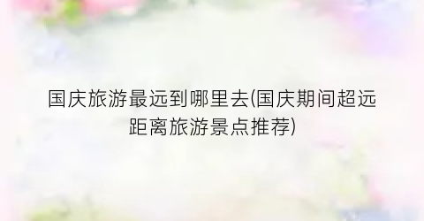 国庆旅游最远到哪里去(国庆期间超远距离旅游景点推荐)