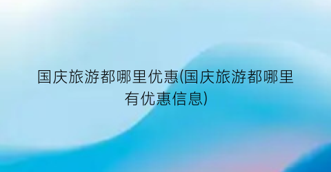 国庆旅游都哪里优惠(国庆旅游都哪里有优惠信息)