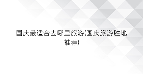 国庆最适合去哪里旅游(国庆旅游胜地推荐)