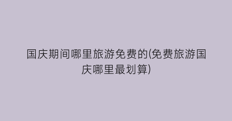 国庆期间哪里旅游免费的(免费旅游国庆哪里最划算)