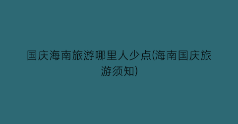 国庆海南旅游哪里人少点(海南国庆旅游须知)