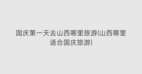 国庆第一天去山西哪里旅游(山西哪里适合国庆旅游)