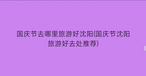 国庆节去哪里旅游好沈阳(国庆节沈阳旅游好去处推荐)