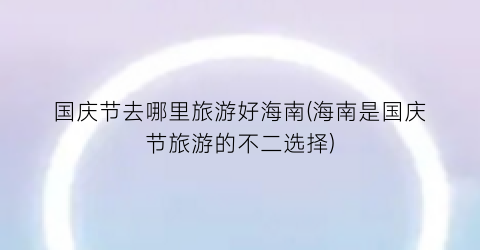 国庆节去哪里旅游好海南(海南是国庆节旅游的不二选择)