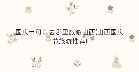国庆节可以去哪里旅游山西(山西国庆节旅游推荐)