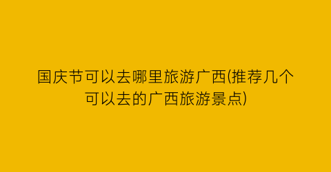 国庆节可以去哪里旅游广西(推荐几个可以去的广西旅游景点)